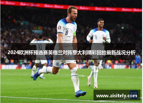 2024欧洲杯预选赛英格兰对阵意大利精彩回放最新战况分析