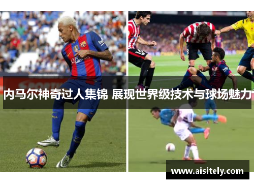内马尔神奇过人集锦 展现世界级技术与球场魅力