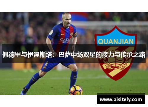 佩德里与伊涅斯塔：巴萨中场双星的接力与传承之路