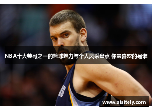 NBA十大帅哥之一的篮球魅力与个人风采盘点 你最喜欢的是谁