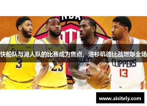 快船队与湖人队的比赛成为焦点，洛杉矶德比战燃爆全场