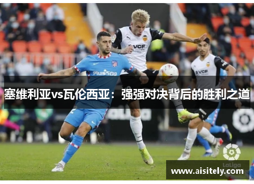 塞维利亚vs瓦伦西亚：强强对决背后的胜利之道