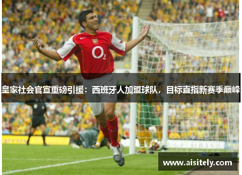 皇家社会官宣重磅引援：西班牙人加盟球队，目标直指新赛季巅峰