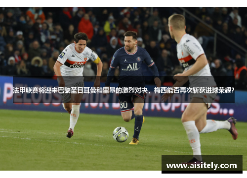 法甲联赛将迎来巴黎圣日耳曼和里昂的激烈对决，梅西能否再次斩获进球荣耀？