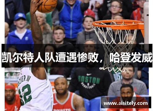 凯尔特人队遭遇惨败，哈登发威