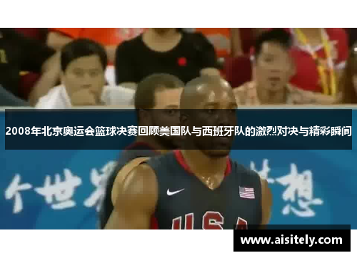 2008年北京奥运会篮球决赛回顾美国队与西班牙队的激烈对决与精彩瞬间