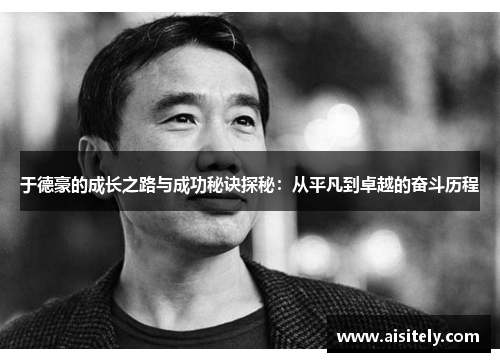 于德豪的成长之路与成功秘诀探秘：从平凡到卓越的奋斗历程
