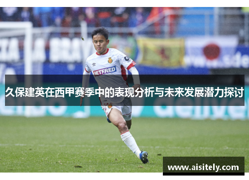 久保建英在西甲赛季中的表现分析与未来发展潜力探讨