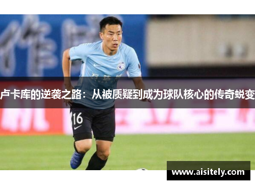 卢卡库的逆袭之路：从被质疑到成为球队核心的传奇蜕变