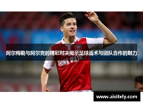 阿尔梅勒与阿尔克的精彩对决揭示足球战术与团队合作的魅力