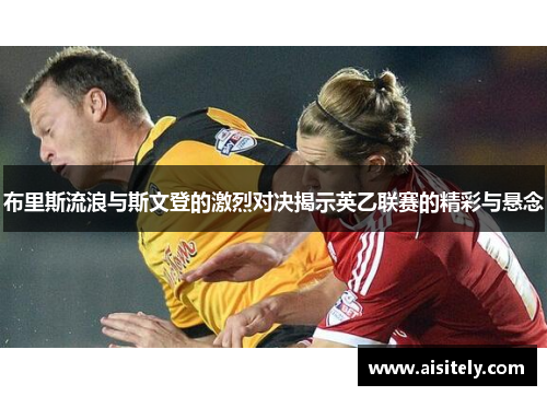 布里斯流浪与斯文登的激烈对决揭示英乙联赛的精彩与悬念